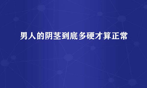 男人的阴茎到底多硬才算正常