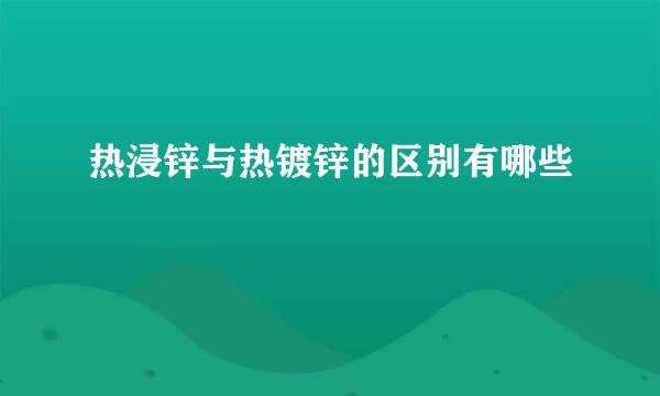 热浸锌与热镀锌的区别有哪些