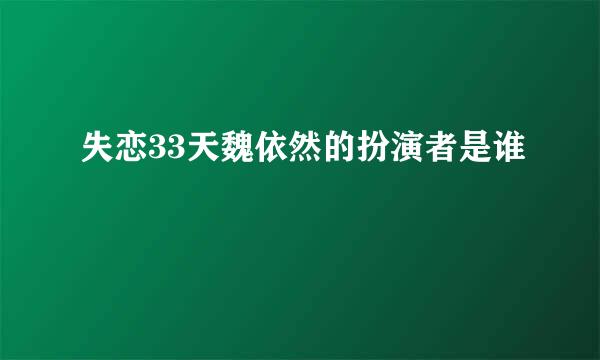 失恋33天魏依然的扮演者是谁