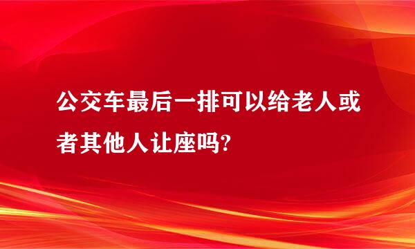 公交车最后一排可以给老人或者其他人让座吗?