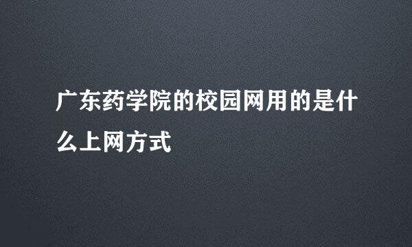 广东药学院的校园网用的是什么上网方式