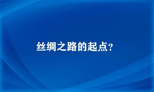 丝绸之路的起点？