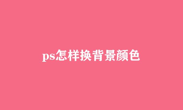 ps怎样换背景颜色