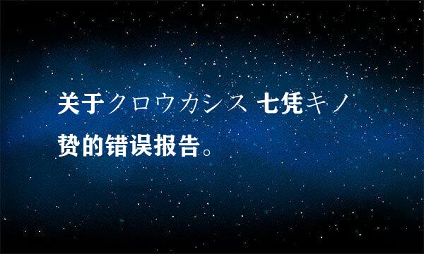 关于クロウカシス 七凭キノ贽的错误报告。