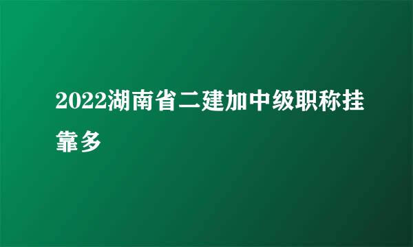 2022湖南省二建加中级职称挂靠多