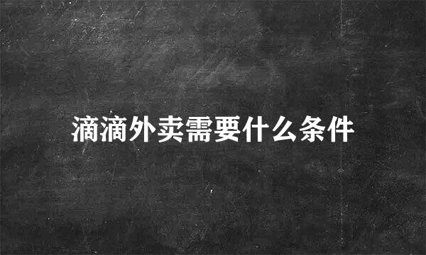 滴滴外卖需要什么条件