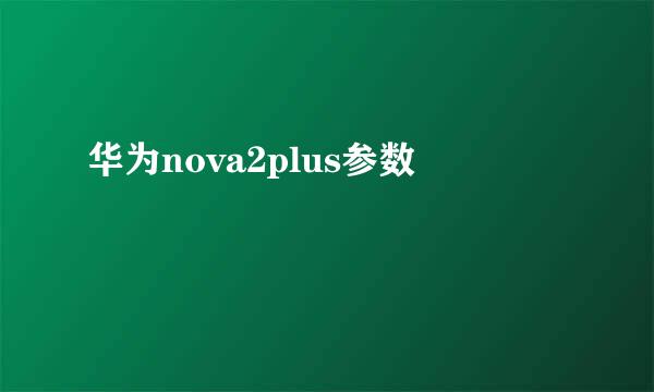 华为nova2plus参数