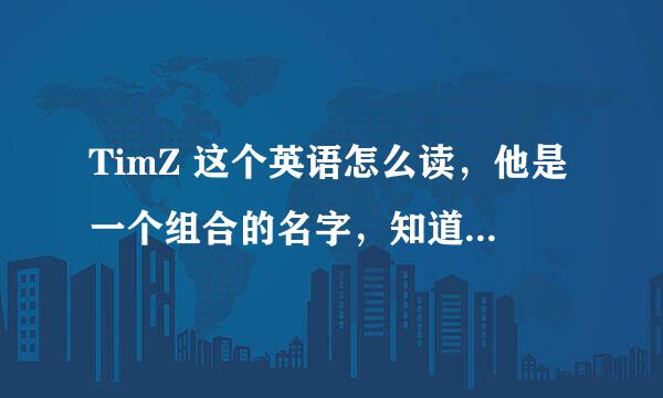 TimZ 这个英语怎么读，他是一个组合的名字，知道的写上文字同音的就好了，谢谢