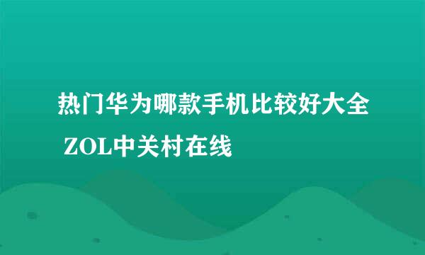 热门华为哪款手机比较好大全 ZOL中关村在线