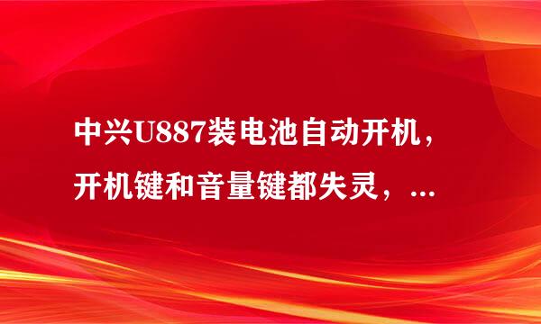 中兴U887装电池自动开机，开机键和音量键都失灵，怎么维修？