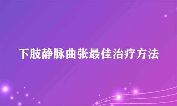 下肢静脉曲张最佳治疗方法