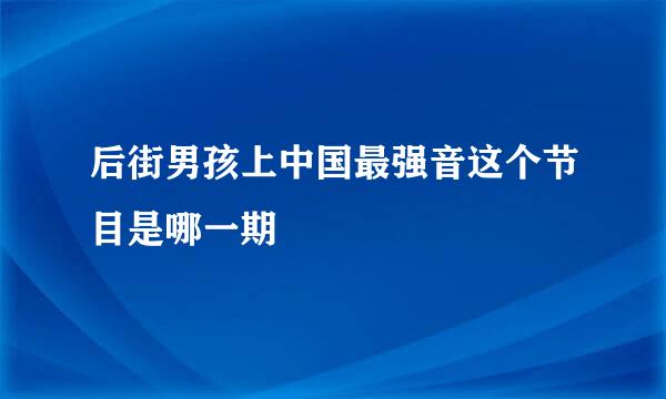 后街男孩上中国最强音这个节目是哪一期