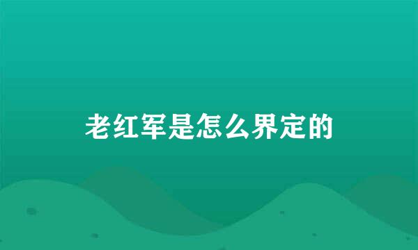 老红军是怎么界定的