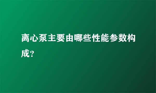 离心泵主要由哪些性能参数构成？