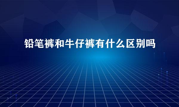 铅笔裤和牛仔裤有什么区别吗