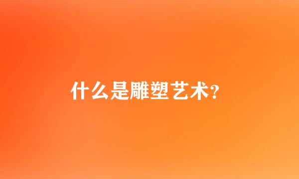 什么是雕塑艺术？