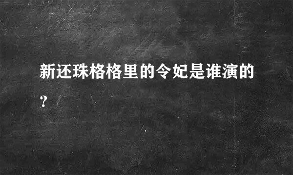 新还珠格格里的令妃是谁演的？