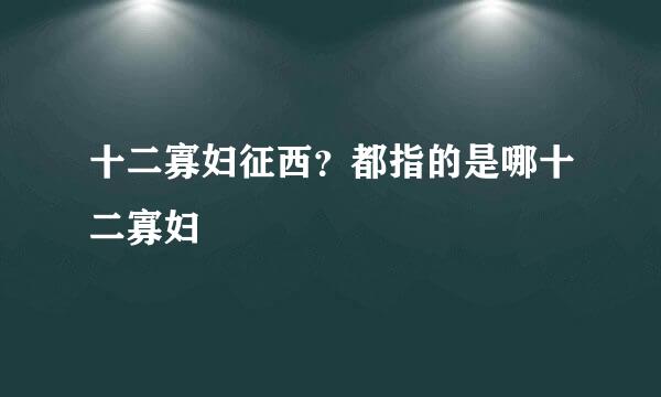 十二寡妇征西？都指的是哪十二寡妇