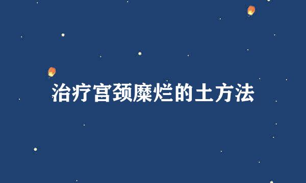 治疗宫颈糜烂的土方法