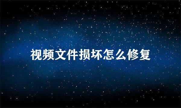 视频文件损坏怎么修复