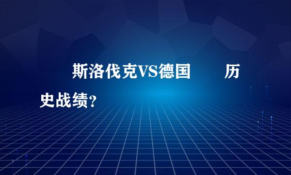 斯洛伐克VS德国历史战绩？