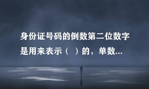 身份证号码的倒数第二位数字是用来表示（ ）的，单数表示（ ），双数表示（ ））？