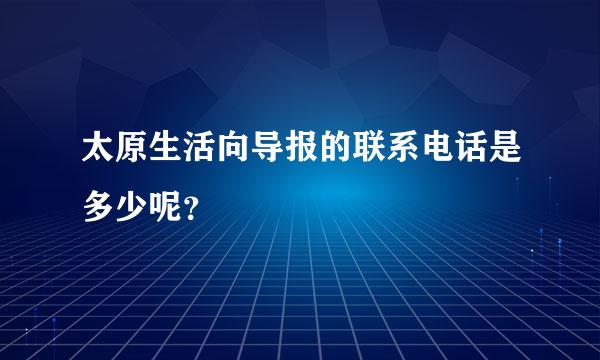 太原生活向导报的联系电话是多少呢？