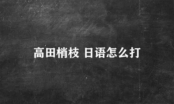 高田梢枝 日语怎么打