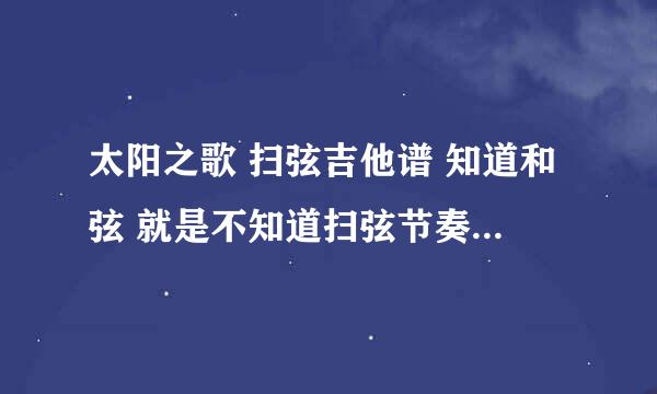 太阳之歌 扫弦吉他谱 知道和弦 就是不知道扫弦节奏？有谁知道的？