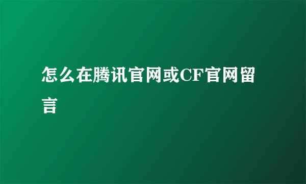 怎么在腾讯官网或CF官网留言