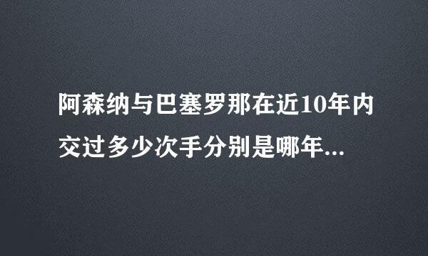 阿森纳与巴塞罗那在近10年内交过多少次手分别是哪年的什么赛事