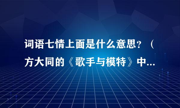 词语七情上面是什么意思？（方大同的《歌手与模特》中有提到）