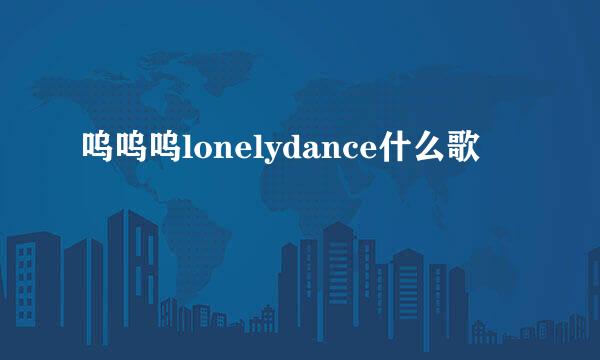 呜呜呜lonelydance什么歌