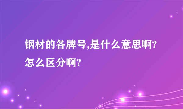 钢材的各牌号,是什么意思啊?怎么区分啊?