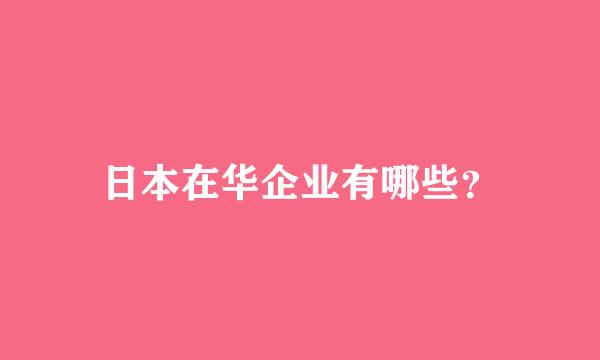 日本在华企业有哪些？