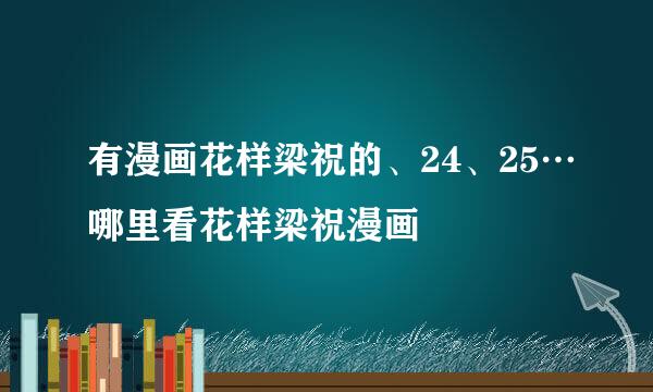 有漫画花样梁祝的、24、25…哪里看花样梁祝漫画
