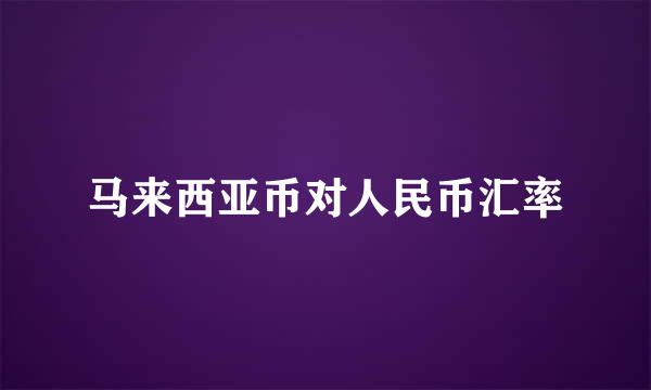 马来西亚币对人民币汇率