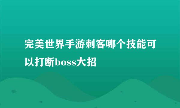 完美世界手游刺客哪个技能可以打断boss大招