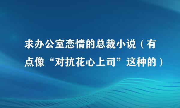 求办公室恋情的总裁小说（有点像“对抗花心上司”这种的）