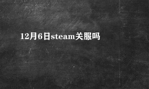 12月6日steam关服吗