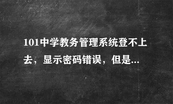 101中学教务管理系统登不上去，显示密码错误，但是我输的是正确的密码