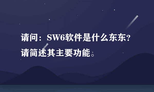 请问：SW6软件是什么东东？请简述其主要功能。