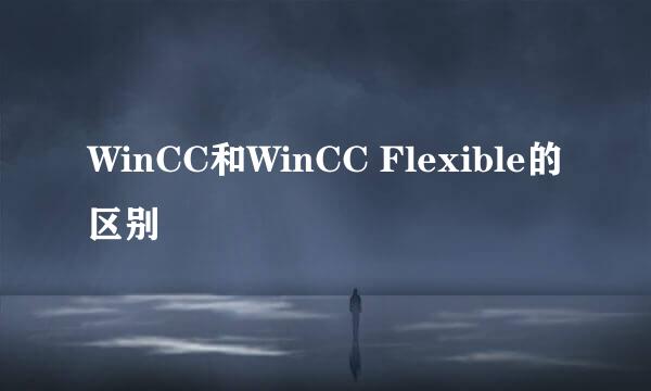 WinCC和WinCC Flexible的区别