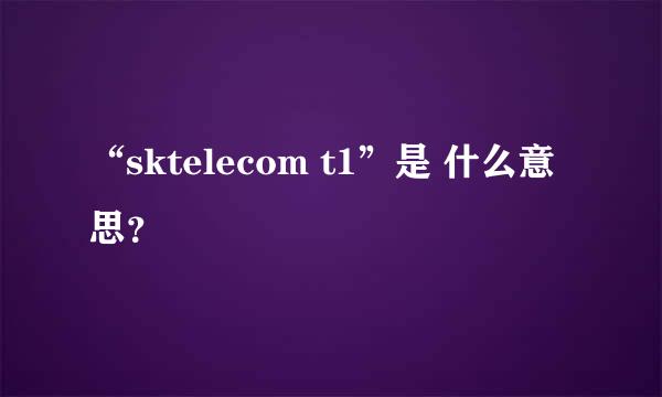 “sktelecom t1”是 什么意思？