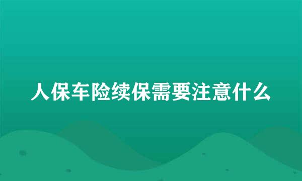 人保车险续保需要注意什么