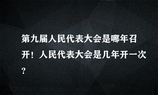 第九届人民代表大会是哪年召开！人民代表大会是几年开一次？