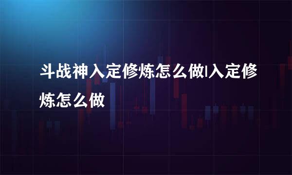 斗战神入定修炼怎么做|入定修炼怎么做