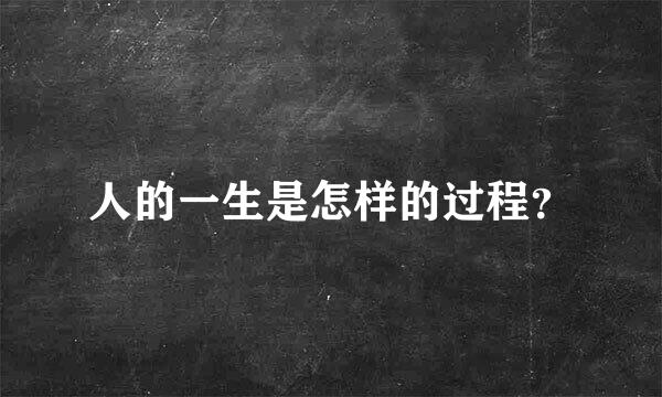 人的一生是怎样的过程？