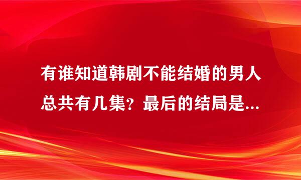 有谁知道韩剧不能结婚的男人总共有几集？最后的结局是什么呢？