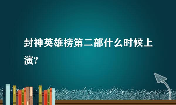 封神英雄榜第二部什么时候上演?